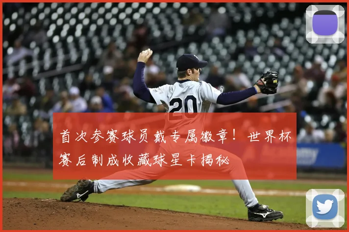 首次参赛球员戴专属徽章！世界杯赛后制成收藏球星卡揭秘
