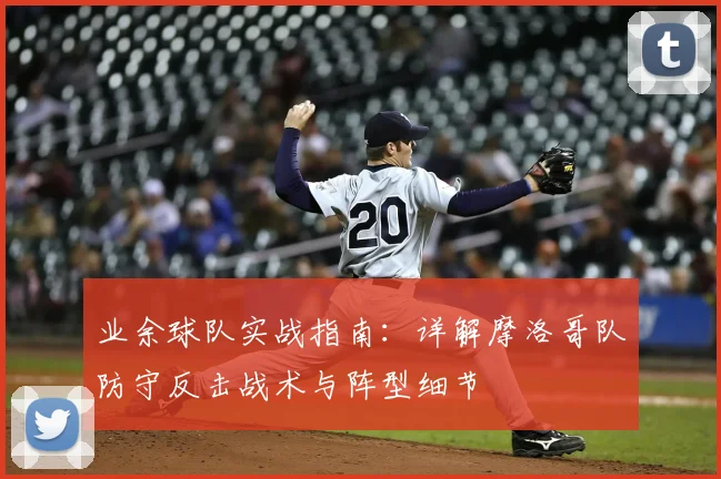 业余球队实战指南：详解摩洛哥队防守反击战术与阵型细节